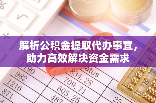 奈曼旗解析公积金提取代办事宜，助力高效解决资金需求