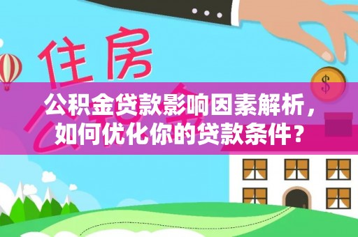 奈曼旗公积金贷款影响因素解析，如何优化你的贷款条件？