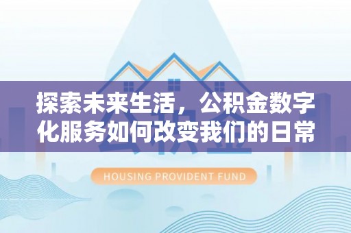 奈曼旗探索未来生活，公积金数字化服务如何改变我们的日常