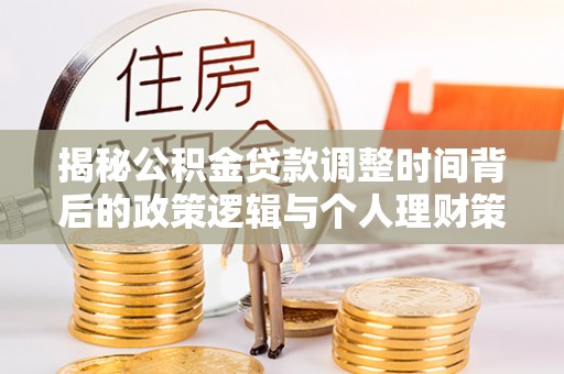 奈曼旗揭秘公积金贷款调整时间背后的政策逻辑与个人理财策略