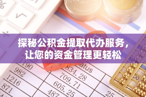 奈曼旗探秘公积金提取代办服务，让您的资金管理更轻松