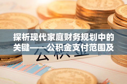 奈曼旗探析现代家庭财务规划中的关键——公积金支付范围及其影响