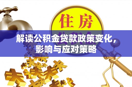 奈曼旗解读公积金贷款政策变化，影响与应对策略