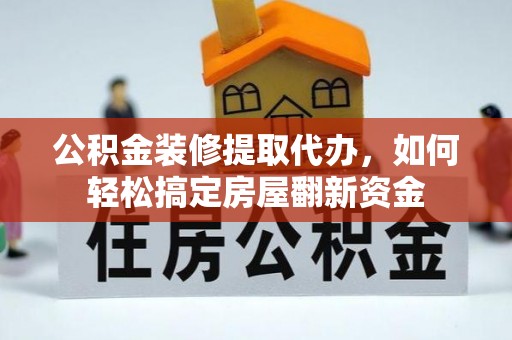 奈曼旗公积金装修提取代办，如何轻松搞定房屋翻新资金