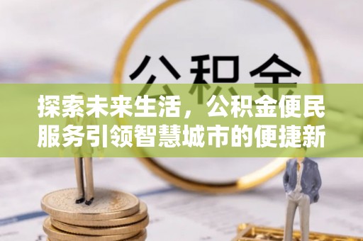 奈曼旗探索未来生活，公积金便民服务引领智慧城市的便捷新体验