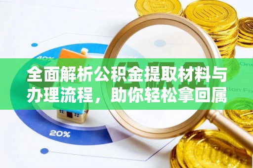 奈曼旗全面解析公积金提取材料与办理流程，助你轻松拿回属于自己的钱