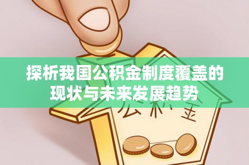 奈曼旗探析我国公积金制度覆盖的现状与未来发展趋势
