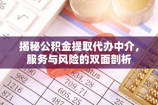 奈曼旗揭秘公积金提取代办中介，服务与风险的双面剖析