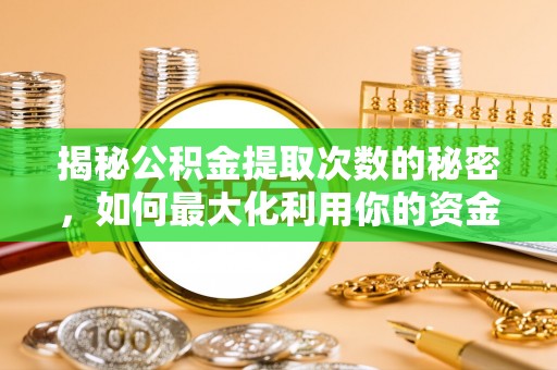 奈曼旗揭秘公积金提取次数的秘密，如何最大化利用你的资金