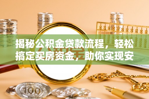 奈曼旗揭秘公积金贷款流程，轻松搞定买房资金，助你实现安居梦想
