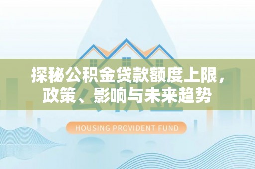 奈曼旗探秘公积金贷款额度上限，政策、影响与未来趋势