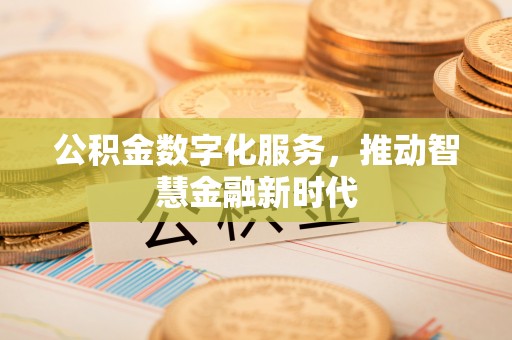 奈曼旗公积金数字化服务，推动智慧金融新时代