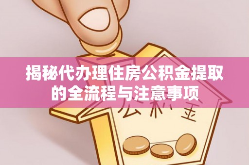 奈曼旗揭秘代办理住房公积金提取的全流程与注意事项
