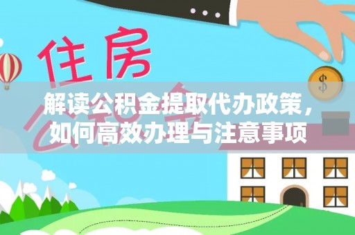 奈曼旗解读公积金提取代办政策，如何高效办理与注意事项