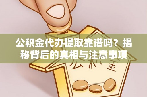 奈曼旗公积金代办提取靠谱吗？揭秘背后的真相与注意事项