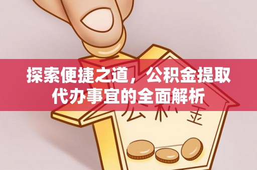 奈曼旗探索便捷之道，公积金提取代办事宜的全面解析