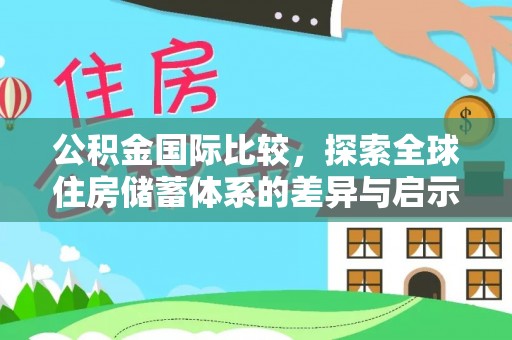 奈曼旗公积金国际比较，探索全球住房储蓄体系的差异与启示