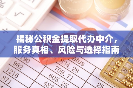 奈曼旗揭秘公积金提取代办中介，服务真相、风险与选择指南