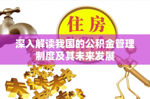 奈曼旗深入解读我国的公积金管理制度及其未来发展