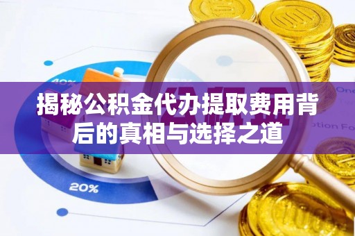 奈曼旗揭秘公积金代办提取费用背后的真相与选择之道
