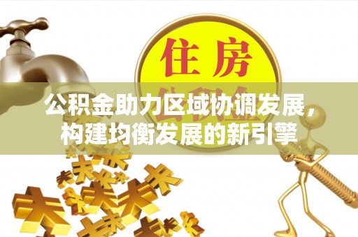 奈曼旗公积金助力区域协调发展，构建均衡发展的新引擎