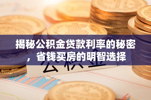 奈曼旗揭秘公积金贷款利率的秘密，省钱买房的明智选择