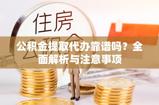 奈曼旗公积金提取代办靠谱吗？全面解析与注意事项