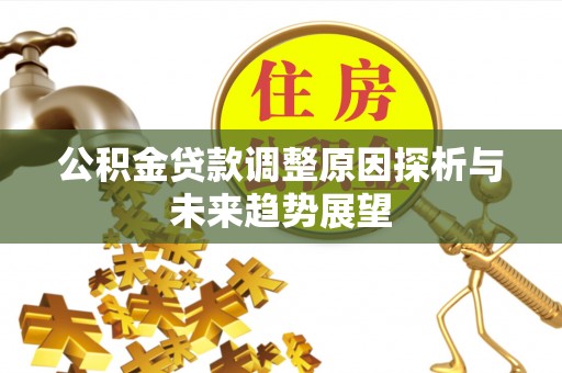 奈曼旗公积金贷款调整原因探析与未来趋势展望