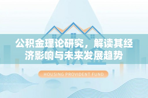 奈曼旗公积金理论研究，解读其经济影响与未来发展趋势