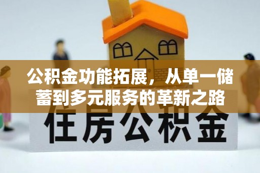 奈曼旗公积金功能拓展，从单一储蓄到多元服务的革新之路