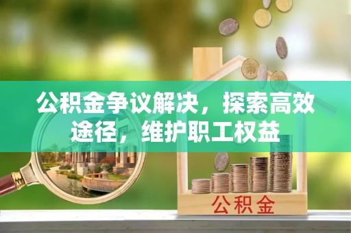 奈曼旗公积金争议解决，探索高效途径，维护职工权益