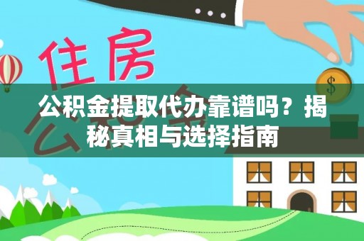 奈曼旗公积金提取代办靠谱吗？揭秘真相与选择指南