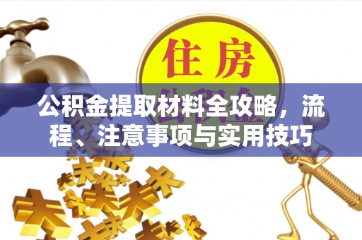奈曼旗公积金提取材料全攻略，流程、注意事项与实用技巧