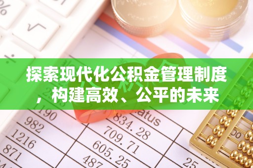 奈曼旗探索现代化公积金管理制度，构建高效、公平的未来