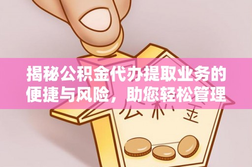奈曼旗揭秘公积金代办提取业务的便捷与风险，助您轻松管理个人财务