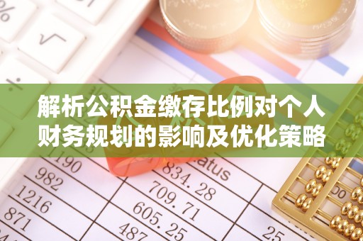 奈曼旗解析公积金缴存比例对个人财务规划的影响及优化策略