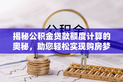 奈曼旗揭秘公积金贷款额度计算的奥秘，助您轻松实现购房梦想
