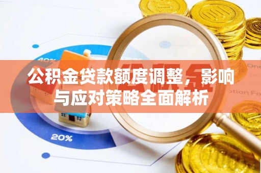 奈曼旗公积金贷款额度调整，影响与应对策略全面解析