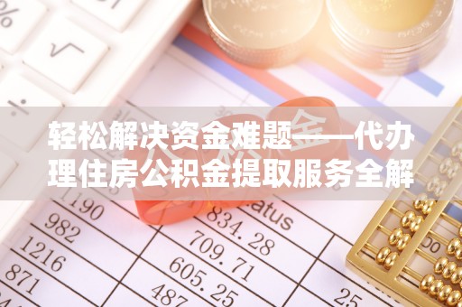 奈曼旗轻松解决资金难题——代办理住房公积金提取服务全解析
