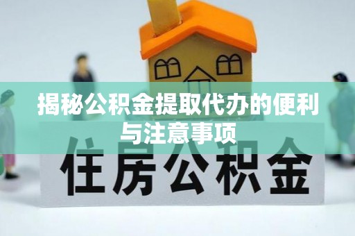 奈曼旗揭秘公积金提取代办的便利与注意事项
