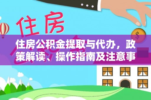 奈曼旗住房公积金提取与代办，政策解读、操作指南及注意事项