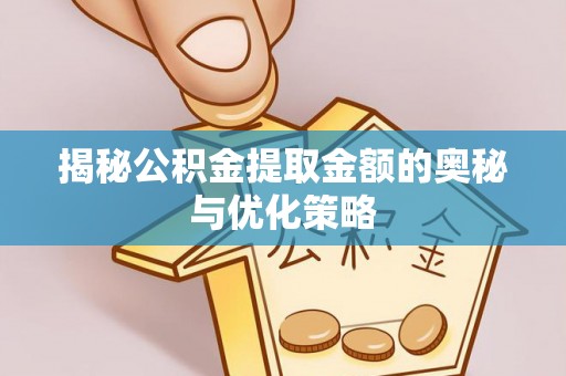 奈曼旗揭秘公积金提取金额的奥秘与优化策略