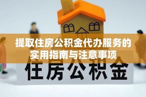 奈曼旗提取住房公积金代办服务的实用指南与注意事项