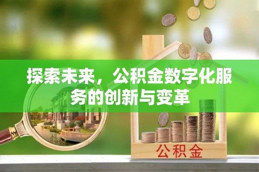 奈曼旗探索未来，公积金数字化服务的创新与变革