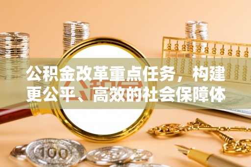 奈曼旗公积金改革重点任务，构建更公平、高效的社会保障体系