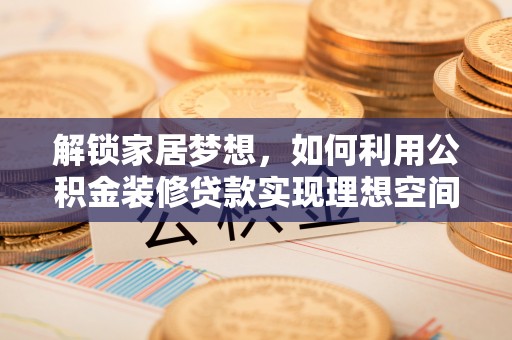 奈曼旗解锁家居梦想，如何利用公积金装修贷款实现理想空间