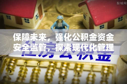 奈曼旗保障未来，强化公积金资金安全监管，探索现代化管理新路径