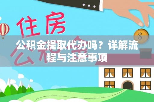 奈曼旗公积金提取代办吗？详解流程与注意事项