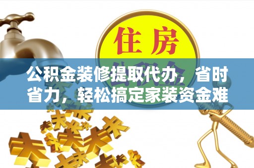奈曼旗公积金装修提取代办，省时省力，轻松搞定家装资金难题