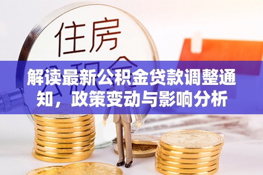 奈曼旗解读最新公积金贷款调整通知，政策变动与影响分析